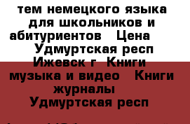 200 тем немецкого языка для школьников и абитуриентов › Цена ­ 200 - Удмуртская респ., Ижевск г. Книги, музыка и видео » Книги, журналы   . Удмуртская респ.